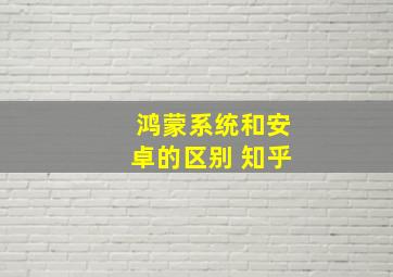 鸿蒙系统和安卓的区别 知乎